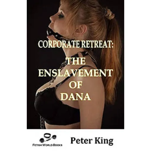House Of Dasein Corporate Retreat: The Enslavement Dana By Peter King 2019 Male Dom - M/F Submission Training Female - Ebook
